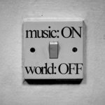 MUSIC ON. WORLD OFF.